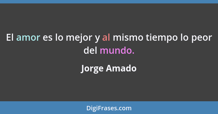 El amor es lo mejor y al mismo tiempo lo peor del mundo.... - Jorge Amado