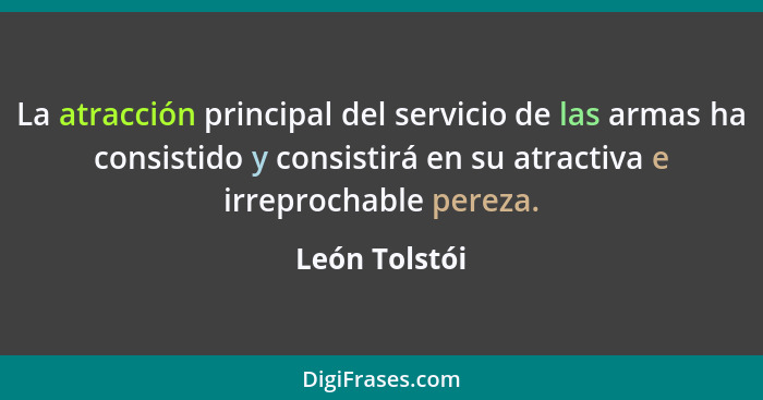 La atracción principal del servicio de las armas ha consistido y consistirá en su atractiva e irreprochable pereza.... - León Tolstói