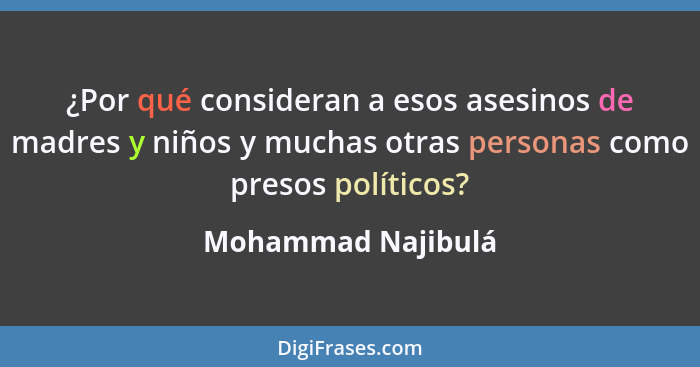 ¿Por qué consideran a esos asesinos de madres y niños y muchas otras personas como presos políticos?... - Mohammad Najibulá