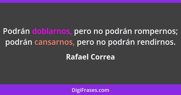 Podrán doblarnos, pero no podrán rompernos; podrán cansarnos, pero no podrán rendirnos.... - Rafael Correa