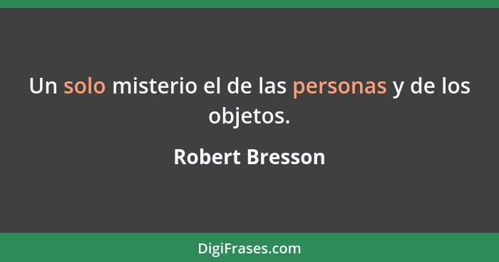 Un solo misterio el de las personas y de los objetos.... - Robert Bresson