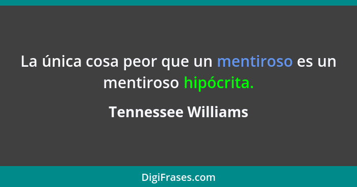 La única cosa peor que un mentiroso es un mentiroso hipócrita.... - Tennessee Williams