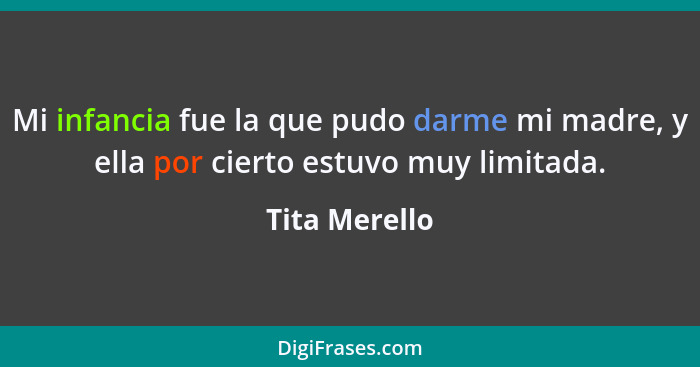 Mi infancia fue la que pudo darme mi madre, y ella por cierto estuvo muy limitada.... - Tita Merello