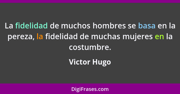 La fidelidad de muchos hombres se basa en la pereza, la fidelidad de muchas mujeres en la costumbre.... - Victor Hugo