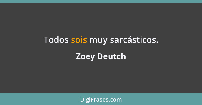 Todos sois muy sarcásticos.... - Zoey Deutch