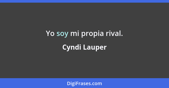 Yo soy mi propia rival.... - Cyndi Lauper