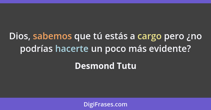 Dios, sabemos que tú estás a cargo pero ¿no podrías hacerte un poco más evidente?... - Desmond Tutu