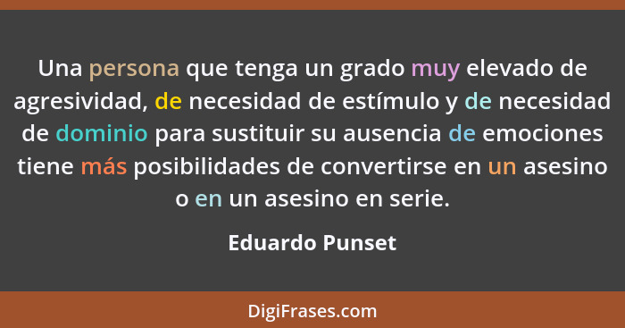 Una persona que tenga un grado muy elevado de agresividad, de necesidad de estímulo y de necesidad de dominio para sustituir su ausen... - Eduardo Punset