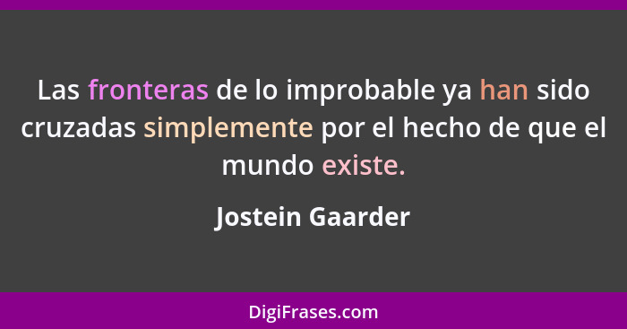 Las fronteras de lo improbable ya han sido cruzadas simplemente por el hecho de que el mundo existe.... - Jostein Gaarder