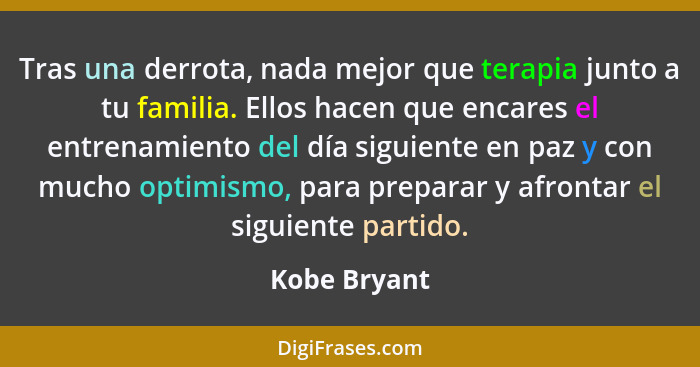 Tras una derrota, nada mejor que terapia junto a tu familia. Ellos hacen que encares el entrenamiento del día siguiente en paz y con muc... - Kobe Bryant