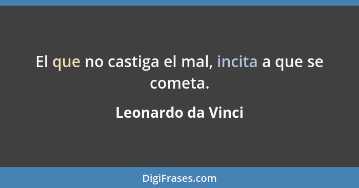 El que no castiga el mal, incita a que se cometa.... - Leonardo da Vinci