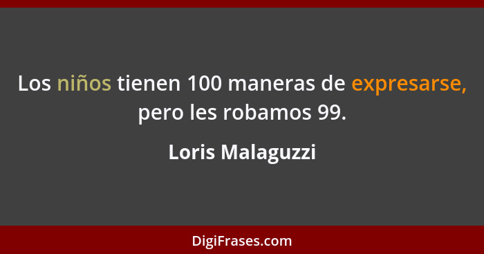 Los niños tienen 100 maneras de expresarse, pero les robamos 99.... - Loris Malaguzzi