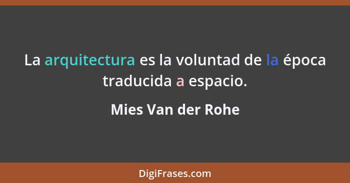 La arquitectura es la voluntad de la época traducida a espacio.... - Mies Van der Rohe