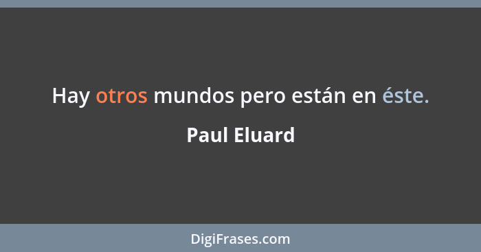 Hay otros mundos pero están en éste.... - Paul Eluard