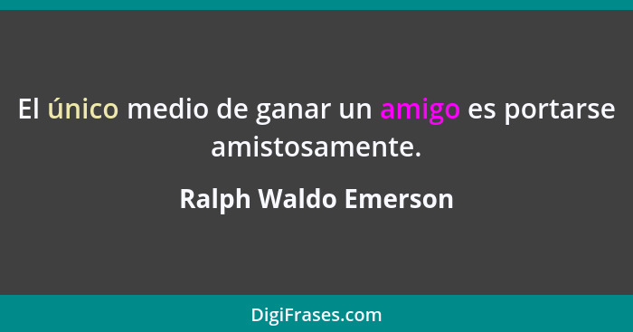 El único medio de ganar un amigo es portarse amistosamente.... - Ralph Waldo Emerson