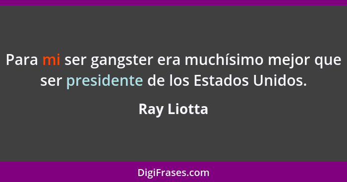 Para mi ser gangster era muchísimo mejor que ser presidente de los Estados Unidos.... - Ray Liotta