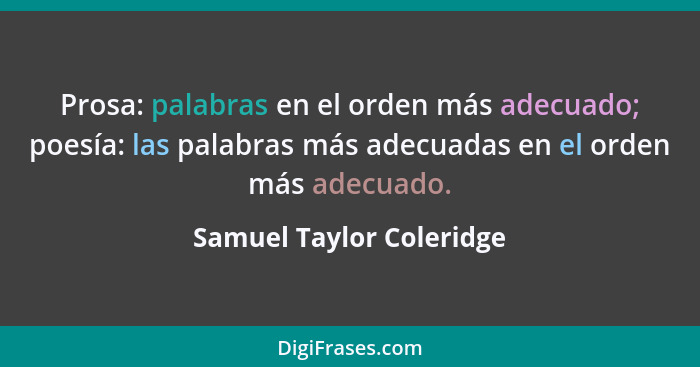 Prosa: palabras en el orden más adecuado; poesía: las palabras más adecuadas en el orden más adecuado.... - Samuel Taylor Coleridge