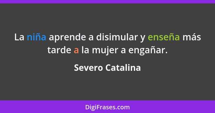 La niña aprende a disimular y enseña más tarde a la mujer a engañar.... - Severo Catalina