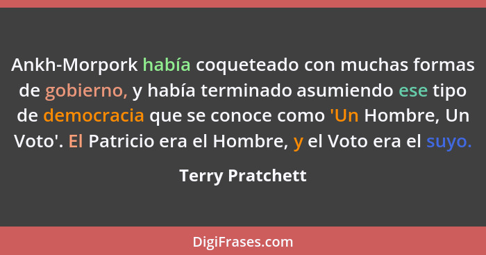 Ankh-Morpork había coqueteado con muchas formas de gobierno, y había terminado asumiendo ese tipo de democracia que se conoce como '... - Terry Pratchett