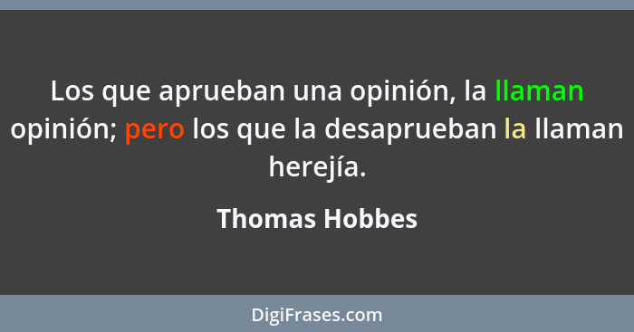 Los que aprueban una opinión, la llaman opinión; pero los que la desaprueban la llaman herejía.... - Thomas Hobbes