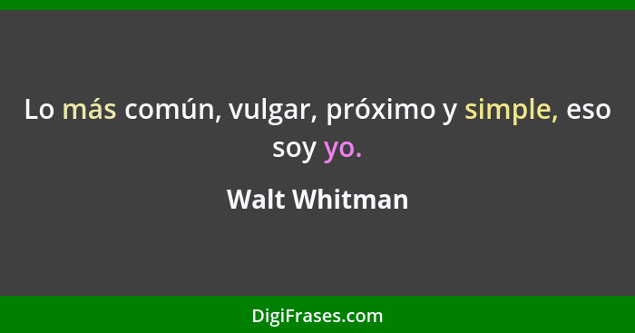 Lo más común, vulgar, próximo y simple, eso soy yo.... - Walt Whitman