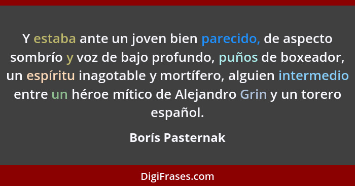 Y estaba ante un joven bien parecido, de aspecto sombrío y voz de bajo profundo, puños de boxeador, un espíritu inagotable y mortífe... - Borís Pasternak