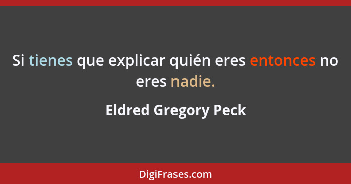 Si tienes que explicar quién eres entonces no eres nadie.... - Eldred Gregory Peck