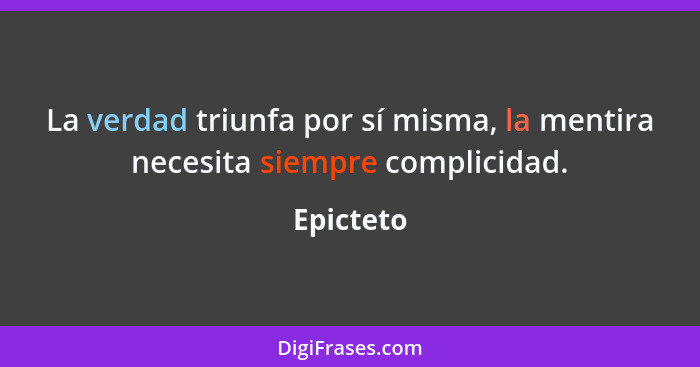 La verdad triunfa por sí misma, la mentira necesita siempre complicidad.... - Epicteto