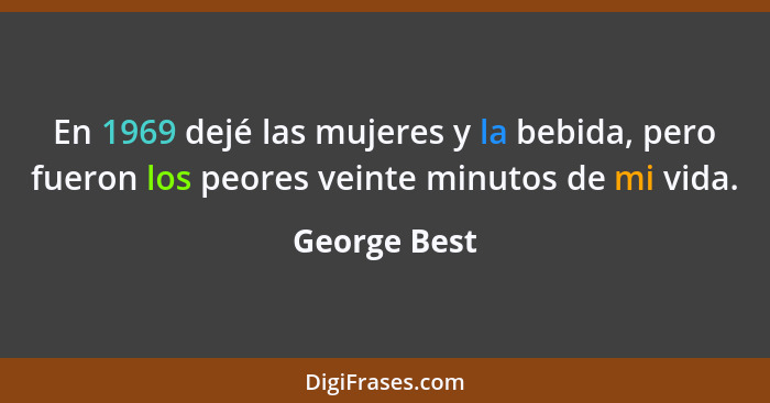 En 1969 dejé las mujeres y la bebida, pero fueron los peores veinte minutos de mi vida.... - George Best