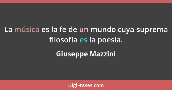 La música es la fe de un mundo cuya suprema filosofía es la poesía.... - Giuseppe Mazzini