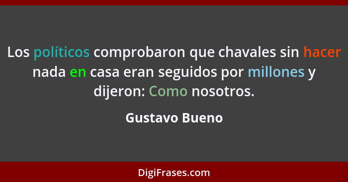 Los políticos comprobaron que chavales sin hacer nada en casa eran seguidos por millones y dijeron: Como nosotros.... - Gustavo Bueno