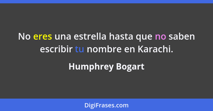No eres una estrella hasta que no saben escribir tu nombre en Karachi.... - Humphrey Bogart