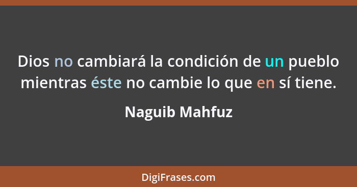 Dios no cambiará la condición de un pueblo mientras éste no cambie lo que en sí tiene.... - Naguib Mahfuz