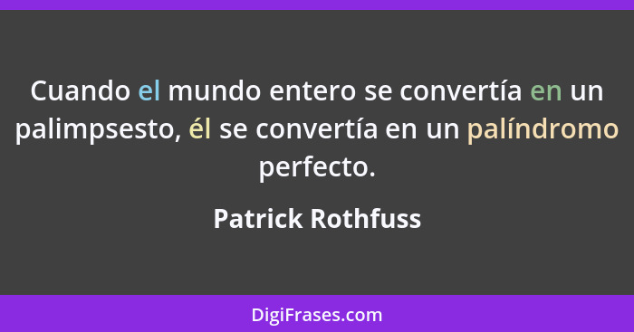 Cuando el mundo entero se convertía en un palimpsesto, él se convertía en un palíndromo perfecto.... - Patrick Rothfuss
