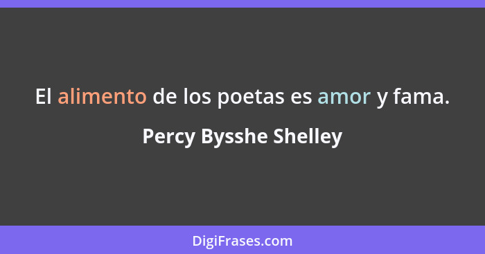 El alimento de los poetas es amor y fama.... - Percy Bysshe Shelley
