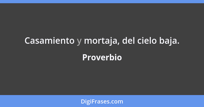 Casamiento y mortaja, del cielo baja.... - Proverbio