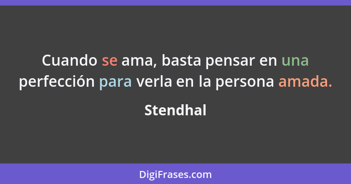 Cuando se ama, basta pensar en una perfección para verla en la persona amada.... - Stendhal