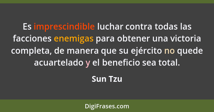 Es imprescindible luchar contra todas las facciones enemigas para obtener una victoria completa, de manera que su ejército no quede acuartel... - Sun Tzu