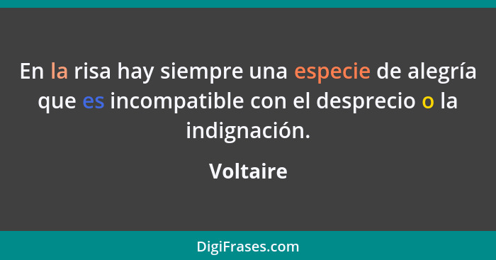 En la risa hay siempre una especie de alegría que es incompatible con el desprecio o la indignación.... - Voltaire