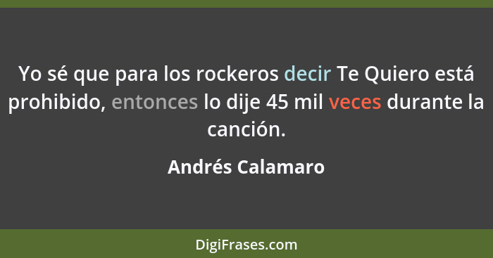 Yo sé que para los rockeros decir Te Quiero está prohibido, entonces lo dije 45 mil veces durante la canción.... - Andrés Calamaro