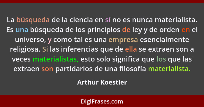 La búsqueda de la ciencia en sí no es nunca materialista. Es una búsqueda de los principios de ley y de orden en el universo, y como... - Arthur Koestler