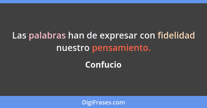 Las palabras han de expresar con fidelidad nuestro pensamiento.... - Confucio