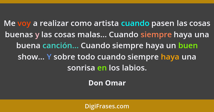 Me voy a realizar como artista cuando pasen las cosas buenas y las cosas malas... Cuando siempre haya una buena canción... Cuando siempre h... - Don Omar