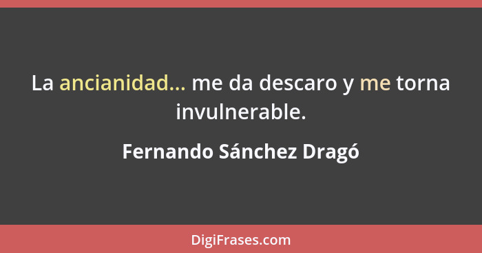 La ancianidad... me da descaro y me torna invulnerable.... - Fernando Sánchez Dragó