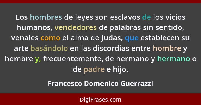 Los hombres de leyes son esclavos de los vicios humanos, vendedores de palabras sin sentido, venales como el alma de Ju... - Francesco Domenico Guerrazzi