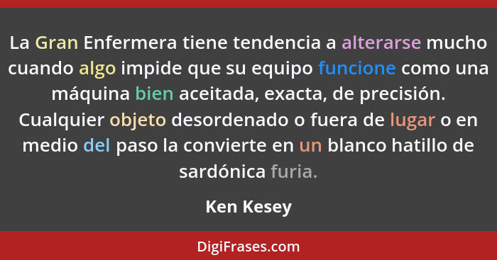 La Gran Enfermera tiene tendencia a alterarse mucho cuando algo impide que su equipo funcione como una máquina bien aceitada, exacta, de p... - Ken Kesey