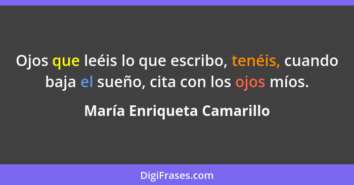 Ojos que leéis lo que escribo, tenéis, cuando baja el sueño, cita con los ojos míos.... - María Enriqueta Camarillo