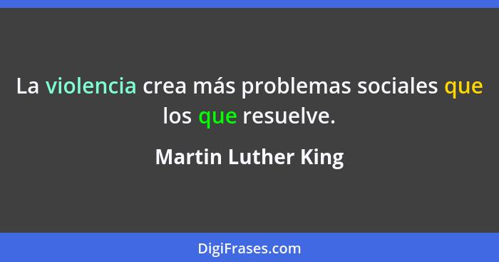 La violencia crea más problemas sociales que los que resuelve.... - Martin Luther King