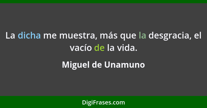 La dicha me muestra, más que la desgracia, el vacío de la vida.... - Miguel de Unamuno