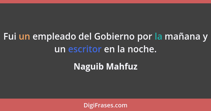 Fui un empleado del Gobierno por la mañana y un escritor en la noche.... - Naguib Mahfuz